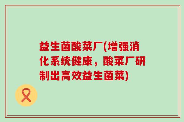 益生菌酸菜厂(增强消化系统健康，酸菜厂研制出高效益生菌菜)