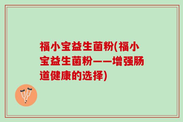 福小宝益生菌粉(福小宝益生菌粉——增强肠道健康的选择)