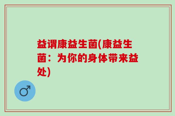 益谓康益生菌(康益生菌：为你的身体带来益处)
