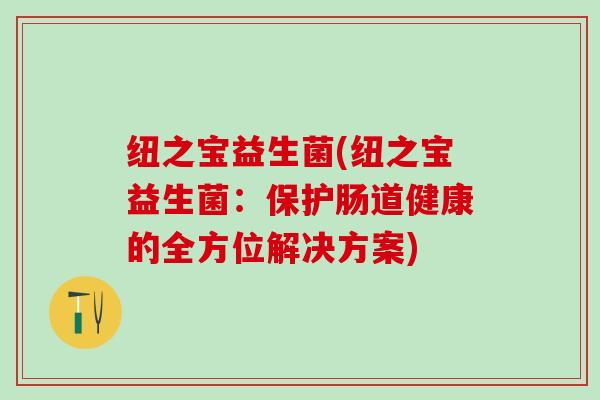 纽之宝益生菌(纽之宝益生菌：保护肠道健康的全方位解决方案)