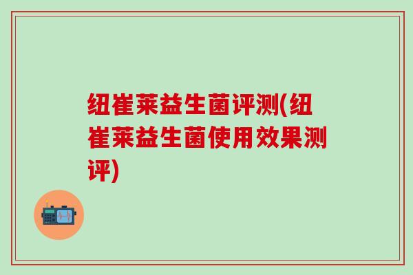 纽崔莱益生菌评测(纽崔莱益生菌使用效果测评)