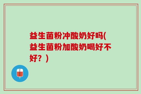 益生菌粉冲酸奶好吗(益生菌粉加酸奶喝好不好？)
