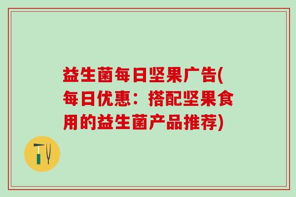 益生菌每日坚果广告(每日优惠：搭配坚果食用的益生菌产品推荐)