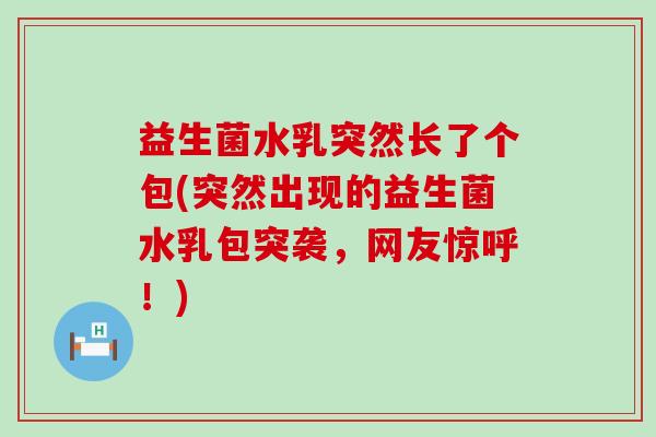 益生菌水乳突然长了个包(突然出现的益生菌水乳包突袭，网友惊呼！)