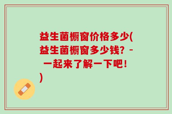 益生菌橱窗价格多少(益生菌橱窗多少钱？- 一起来了解一下吧！)