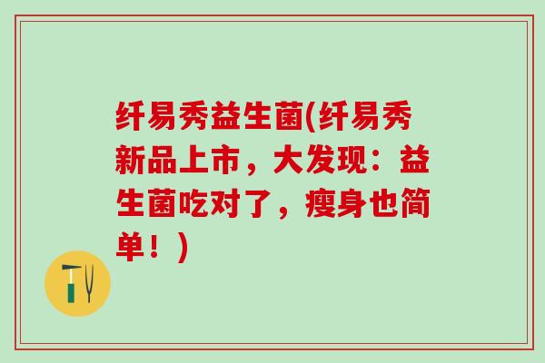纤易秀益生菌(纤易秀新品上市，大发现：益生菌吃对了，瘦身也简单！)