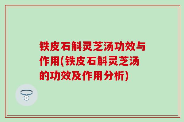 铁皮石斛灵芝汤功效与作用(铁皮石斛灵芝汤的功效及作用分析)
