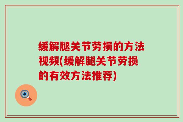 缓解腿关节劳损的方法视频(缓解腿关节劳损的有效方法推荐)