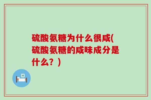 硫酸氨糖为什么很咸(硫酸氨糖的咸味成分是什么？)