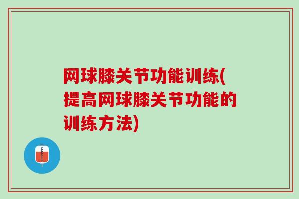 网球膝关节功能训练(提高网球膝关节功能的训练方法)
