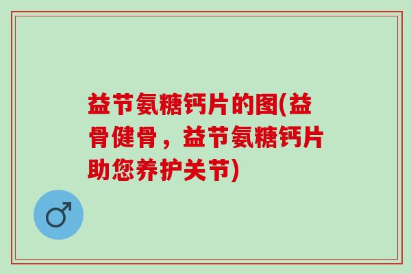 益节氨糖钙片的图(益骨健骨，益节氨糖钙片助您养护关节)