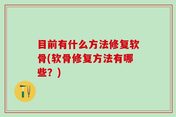 目前有什么方法修复软骨(软骨修复方法有哪些？)