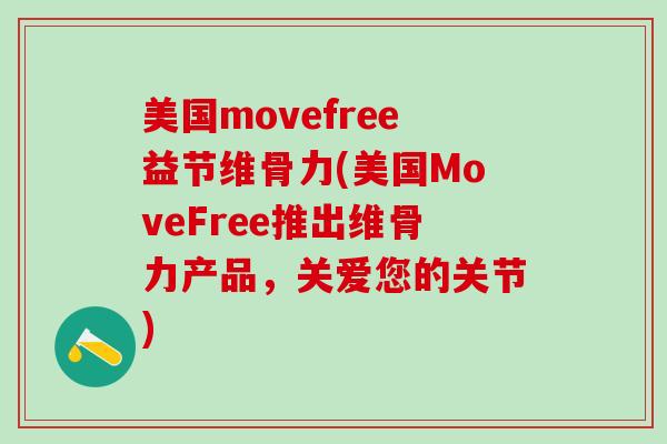 美国movefree益节维骨力(美国MoveFree推出维骨力产品，关爱您的关节)
