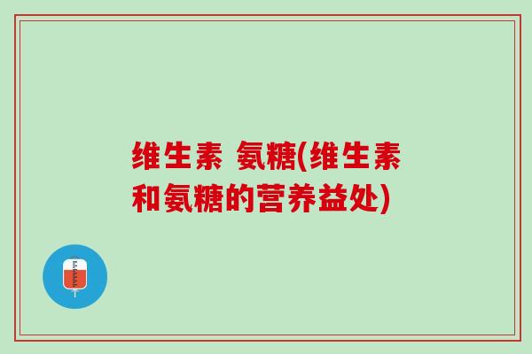 维生素 氨糖(维生素和氨糖的营养益处)