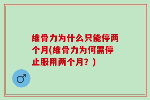 维骨力为什么只能停两个月(维骨力为何需停止服用两个月？)