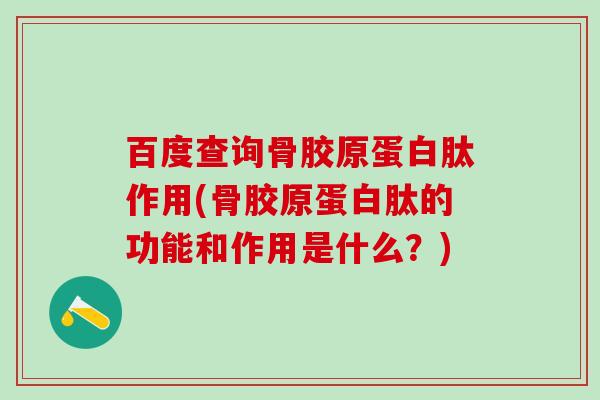 百度查询骨胶原蛋白肽作用(骨胶原蛋白肽的功能和作用是什么？)