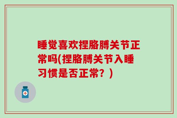 睡觉喜欢捏胳膊关节正常吗(捏胳膊关节入睡习惯是否正常？)