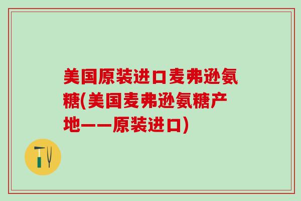 美国原装进口麦弗逊氨糖(美国麦弗逊氨糖产地——原装进口)