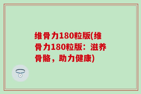 维骨力180粒版(维骨力180粒版：滋养骨骼，助力健康)