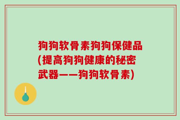 狗狗软骨素狗狗保健品(提高狗狗健康的秘密武器——狗狗软骨素)