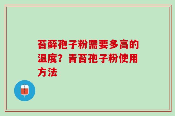 苔藓孢子粉需要多高的温度？青苔孢子粉使用方法