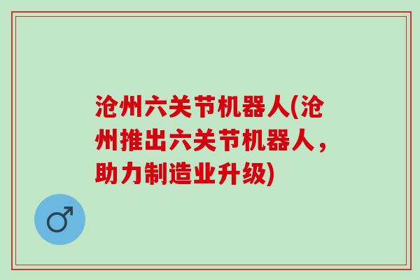 沧州六关节机器人(沧州推出六关节机器人，助力制造业升级)