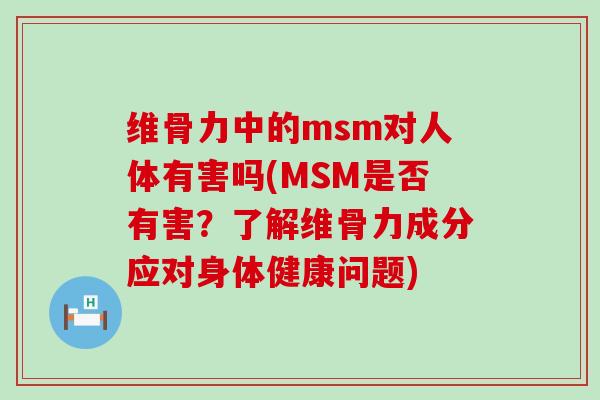 维骨力中的msm对人体有害吗(MSM是否有害？了解维骨力成分应对身体健康问题)