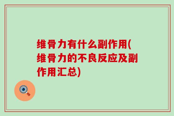 维骨力有什么副作用(维骨力的不良反应及副作用汇总)