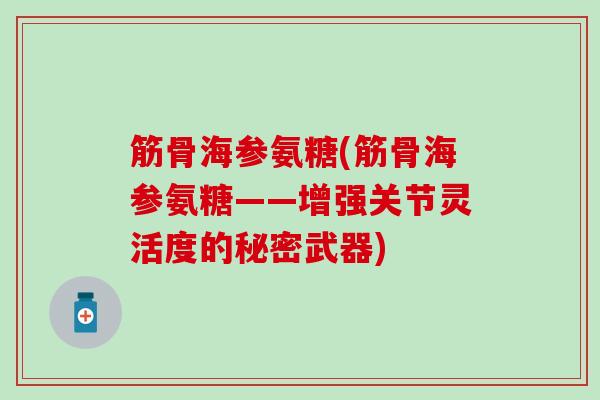 筋骨海参氨糖(筋骨海参氨糖——增强关节灵活度的秘密武器)