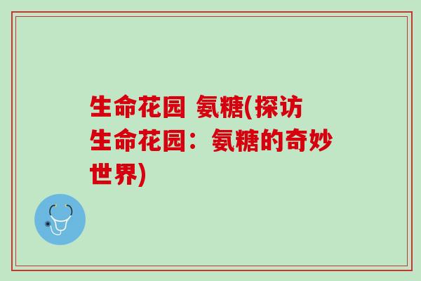 生命花园 氨糖(探访生命花园：氨糖的奇妙世界)