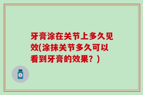 牙膏涂在关节上多久见效(涂抹关节多久可以看到牙膏的效果？)