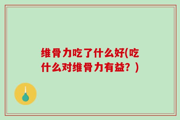 维骨力吃了什么好(吃什么对维骨力有益？)