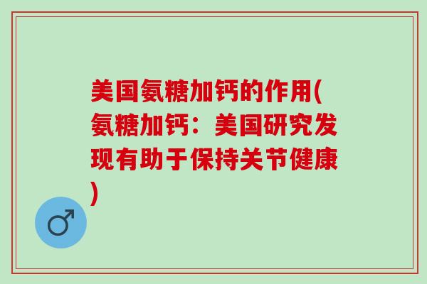 美国氨糖加钙的作用(氨糖加钙：美国研究发现有助于保持关节健康)