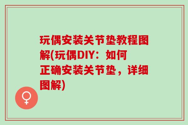 玩偶安装关节垫教程图解(玩偶DIY：如何正确安装关节垫，详细图解)