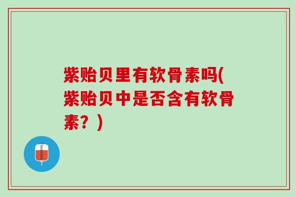 紫贻贝里有软骨素吗(紫贻贝中是否含有软骨素？)