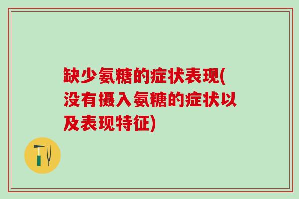 缺少氨糖的症状表现(没有摄入氨糖的症状以及表现特征)