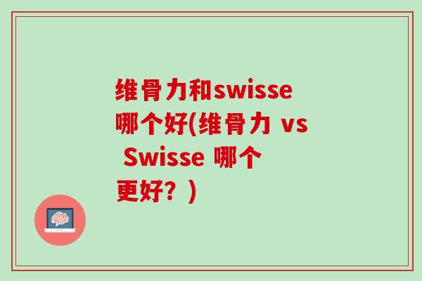 维骨力和swisse哪个好(维骨力 vs Swisse 哪个更好？)