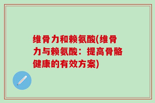 维骨力和赖氨酸(维骨力与赖氨酸：提高骨骼健康的有效方案)