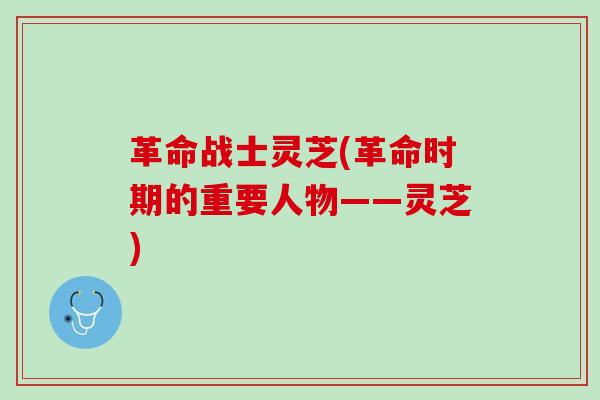 革命战士灵芝(革命时期的重要人物——灵芝)