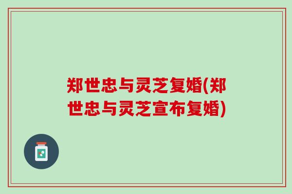 郑世忠与灵芝复婚(郑世忠与灵芝宣布复婚)