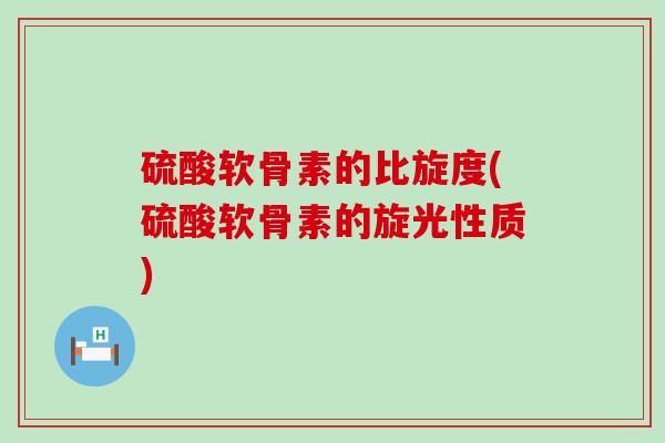 硫酸软骨素的比旋度(硫酸软骨素的旋光性质)