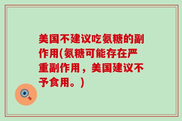美国不建议吃氨糖的副作用(氨糖可能存在严重副作用，美国建议不予食用。)
