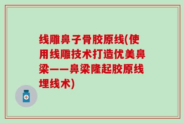 线雕鼻子骨胶原线(使用线雕技术打造优美鼻梁——鼻梁隆起胶原线埋线术)