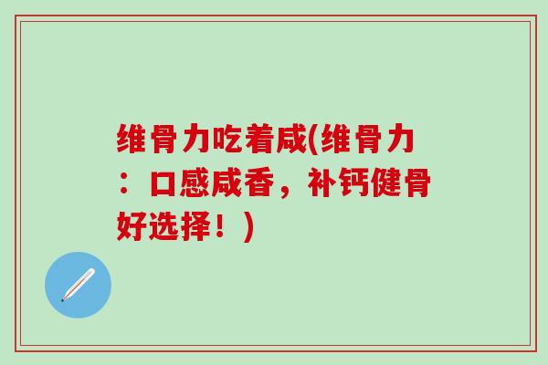 维骨力吃着咸(维骨力：口感咸香，补钙健骨好选择！)