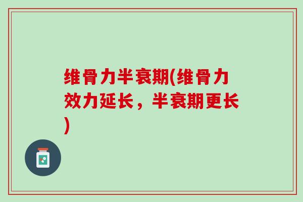 维骨力半衰期(维骨力效力延长，半衰期更长)