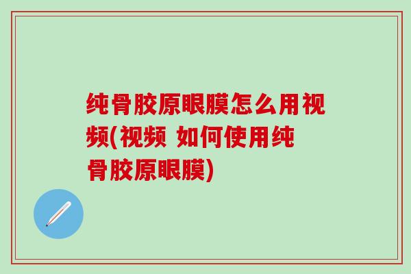 纯骨胶原眼膜怎么用视频(视频 如何使用纯骨胶原眼膜)