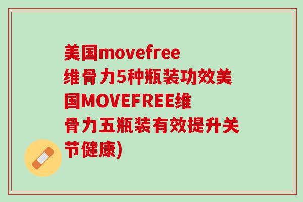美国movefree维骨力5种瓶装功效美国MOVEFREE维骨力五瓶装有效提升关节健康)