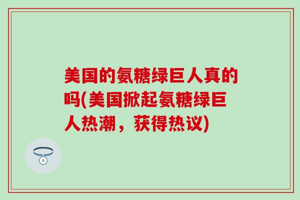 美国的氨糖绿巨人真的吗(美国掀起氨糖绿巨人热潮，获得热议)