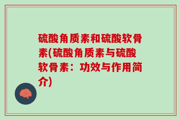 硫酸角质素和硫酸软骨素(硫酸角质素与硫酸软骨素：功效与作用简介)