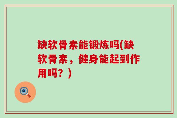 缺软骨素能锻炼吗(缺软骨素，健身能起到作用吗？)